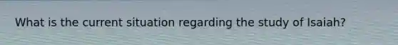 What is the current situation regarding the study of Isaiah?
