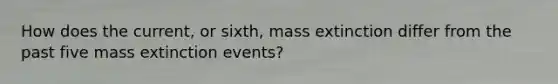 How does the current, or sixth, mass extinction differ from the past five mass extinction events?