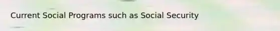 Current Social Programs such as Social Security