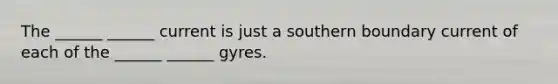 The ______ ______ current is just a southern boundary current of each of the ______ ______ gyres.