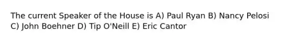 The current Speaker of the House is A) Paul Ryan B) Nancy Pelosi C) John Boehner D) Tip O'Neill E) Eric Cantor