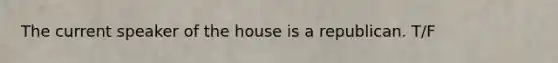 The current speaker of the house is a republican. T/F