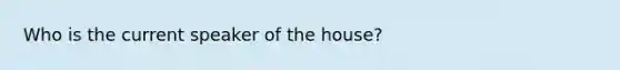 Who is the current speaker of the house?