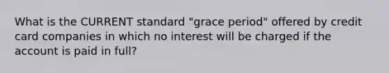 What is the CURRENT standard "grace period" offered by credit card companies in which no interest will be charged if the account is paid in full?