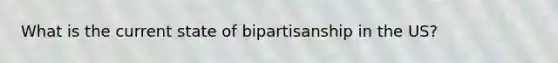 What is the current state of bipartisanship in the US?