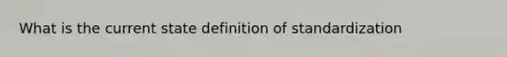 What is the current state definition of standardization