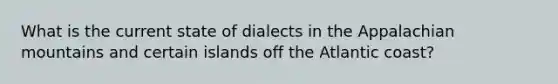 What is the current state of dialects in the Appalachian mountains and certain islands off the Atlantic coast?