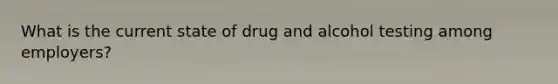 What is the current state of drug and alcohol testing among employers?