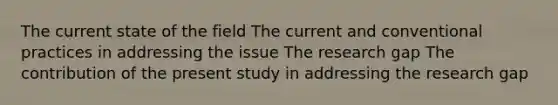 The current state of the field The current and conventional practices in addressing the issue The research gap The contribution of the present study in addressing the research gap