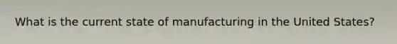 What is the current state of manufacturing in the United States?