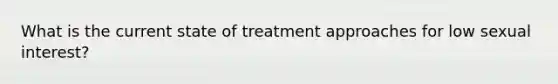 What is the current state of treatment approaches for low sexual interest?