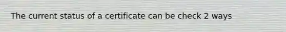 The current status of a certificate can be check 2 ways