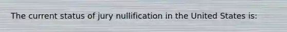 The current status of jury nullification in the United States is: