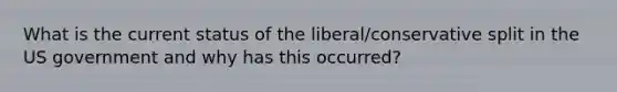 What is the current status of the liberal/conservative split in the US government and why has this occurred?