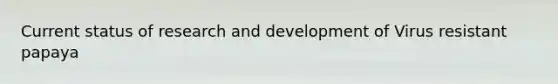 Current status of research and development of Virus resistant papaya