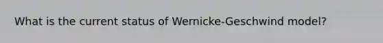 What is the current status of Wernicke-Geschwind model?