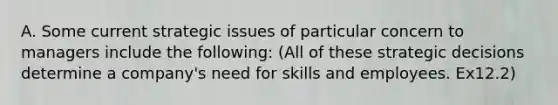 A. Some current strategic issues of particular concern to managers include the following: (All of these strategic decisions determine a company's need for skills and employees. Ex12.2)