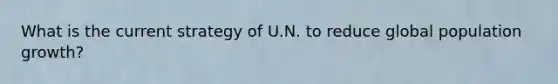 What is the current strategy of U.N. to reduce global population growth?