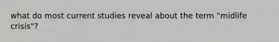 what do most current studies reveal about the term "midlife crisis"?
