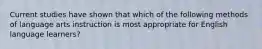 Current studies have shown that which of the following methods of language arts instruction is most appropriate for English language learners?