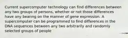 Current supercomputer technology can find differences between any two groups of persons, whether or not those differences have any bearing on the manner of gene expression. A supercomputer can be programmed to find differences in the DNA sequences between any two arbitrarily and randomly selected groups of people