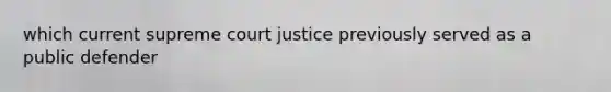 which current supreme court justice previously served as a public defender