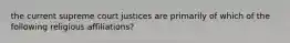 the current supreme court justices are primarily of which of the following religious affiliations?