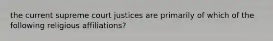 the current supreme court justices are primarily of which of the following religious affiliations?