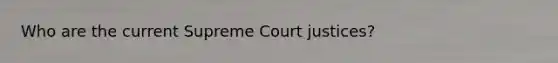 Who are the current Supreme Court justices?