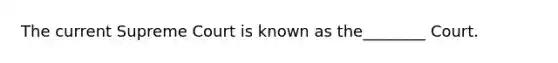 The current Supreme Court is known as the________ Court.