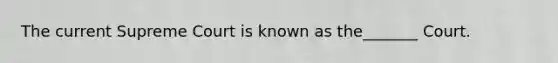 The current Supreme Court is known as the_______ Court.