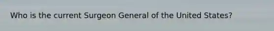 Who is the current Surgeon General of the United States?