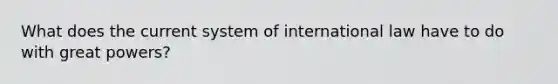 What does the current system of international law have to do with great powers?