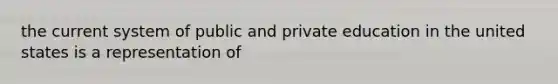 the current system of public and private education in the united states is a representation of