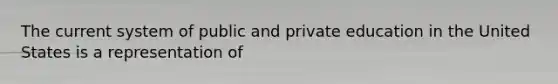 The current system of public and private education in the United States is a representation of