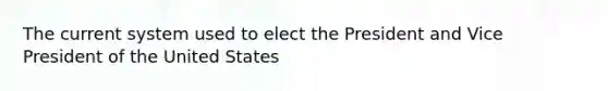 The current system used to elect the President and Vice President of the United States