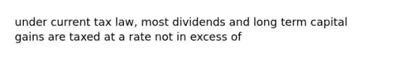 under current tax law, most dividends and long term capital gains are taxed at a rate not in excess of