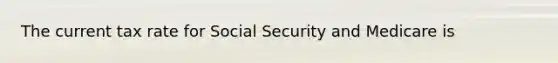 The current tax rate for Social Security and Medicare is