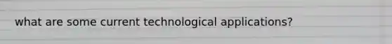 what are some current technological applications?