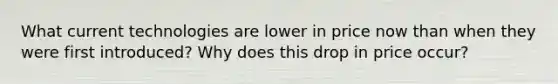 What current technologies are lower in price now than when they were first introduced? Why does this drop in price occur?