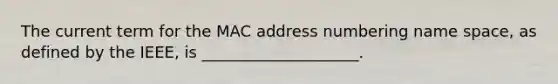 The current term for the MAC address numbering name space, as defined by the IEEE, is ____________________.