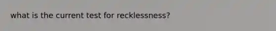 what is the current test for recklessness?