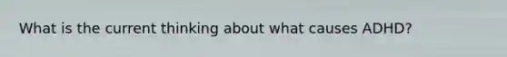 What is the current thinking about what causes ADHD?