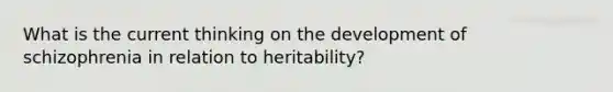 What is the current thinking on the development of schizophrenia in relation to heritability?