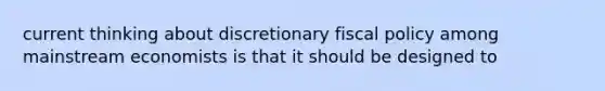 current thinking about discretionary <a href='https://www.questionai.com/knowledge/kPTgdbKdvz-fiscal-policy' class='anchor-knowledge'>fiscal policy</a> among mainstream economists is that it should be designed to