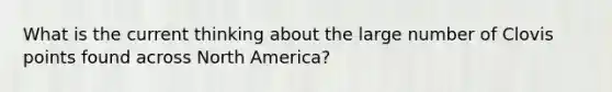 What is the current thinking about the large number of Clovis points found across North America?