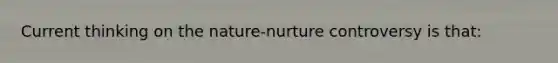 Current thinking on the nature-nurture controversy is that: