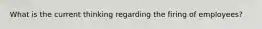 What is the current thinking regarding the firing of employees?