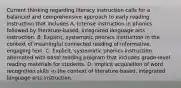 Current thinking regarding literacy instruction calls for a balanced and comprehensive approach to early reading instruction that includes A. Intense instruction in phonics followed by literature-based, integrated language arts instruction. B. Explicit, systematic phonics instruction in the context of meaningful connected reading of informative, engaging text. C. Explicit, systematic phonics instruction alternated with basal reading program that includes grade-level reading materials for students. D. Implicit acquisition of word recognition skills in the context of literature-based, integrated language arts instruction.