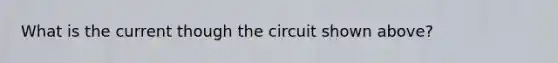 What is the current though the circuit shown above?